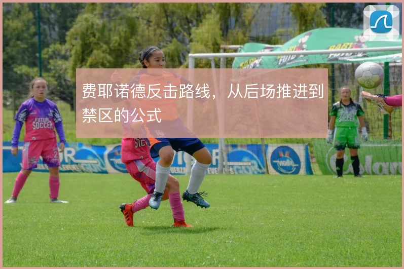 费耶诺德反击路线,从后场推进到禁区的公式