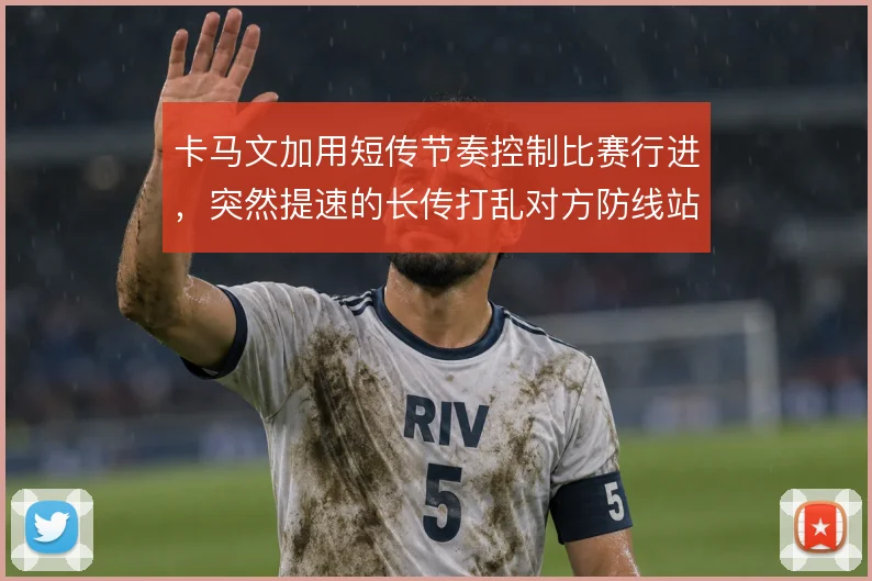 卡马文加用短传节奏控制比赛行进,突然提速的长传打乱对方防线站位