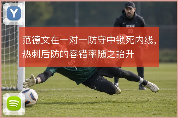 范德文在一对一防守中锁死内线,热刺后防的容错率随之抬升