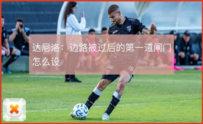 达尼洛:边路被过后的第一道闸门怎么设