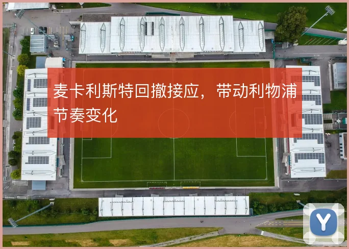 麦卡利斯特回撤接应,带动利物浦节奏变化