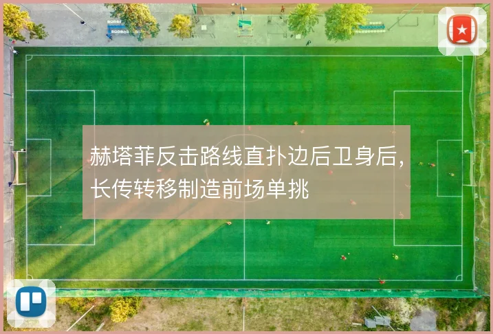 赫塔菲反击路线直扑边后卫身后，长传转移制造前场单挑