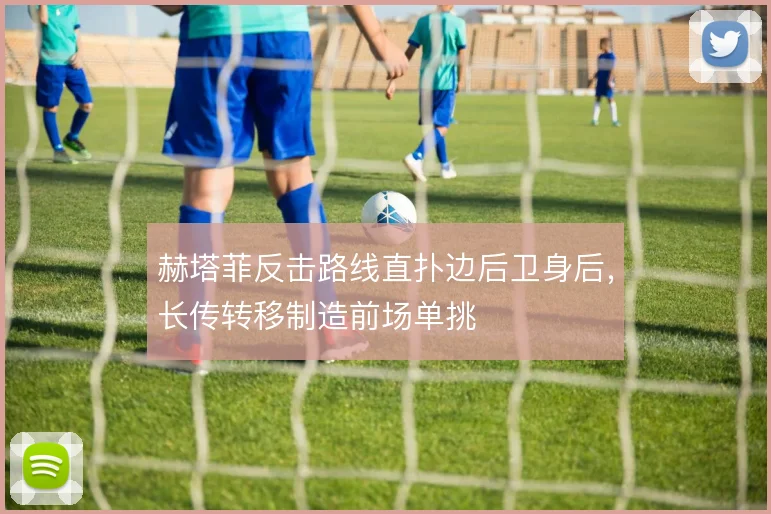 赫塔菲反击路线直扑边后卫身后,长传转移制造前场单挑