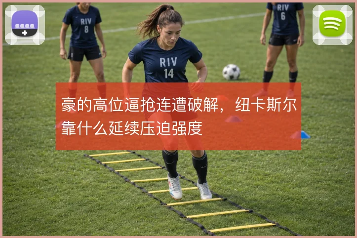 豪的高位逼抢连遭破解,纽卡斯尔靠什么延续压迫强度