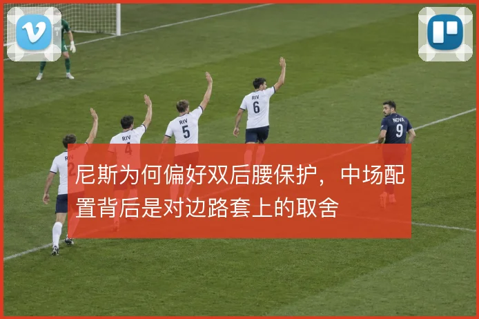 尼斯为何偏好双后腰保护,中场配置背后是对边路套上的取舍