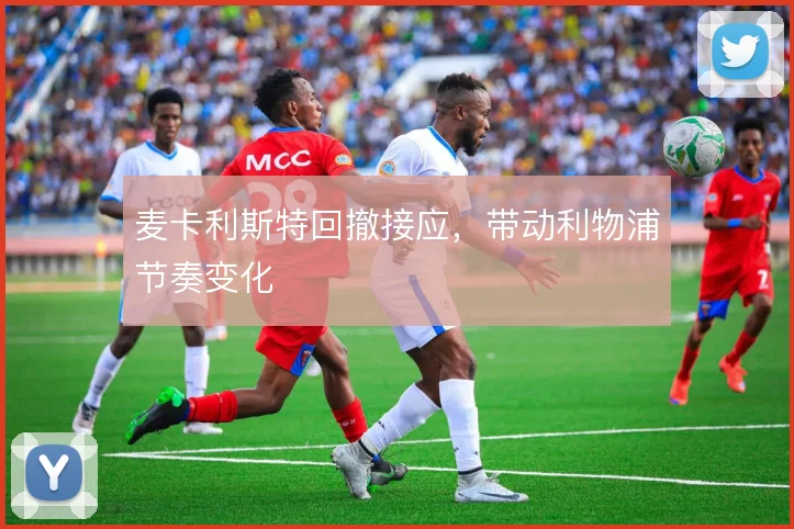 麦卡利斯特回撤接应,带动利物浦节奏变化