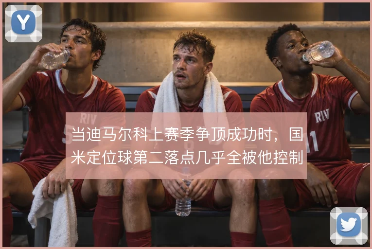 当迪马尔科上赛季争顶成功时,国米定位球第二落点几乎全被他控制