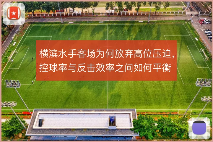 横滨水手客场为何放弃高位压迫,控球率与反击效率之间如何平衡