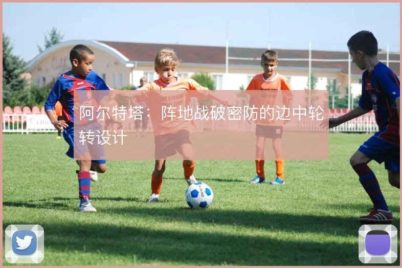 阿尔特塔:阵地战破密防的边中轮转设计