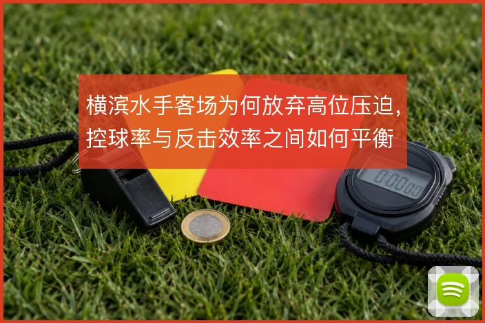横滨水手客场为何放弃高位压迫,控球率与反击效率之间如何平衡