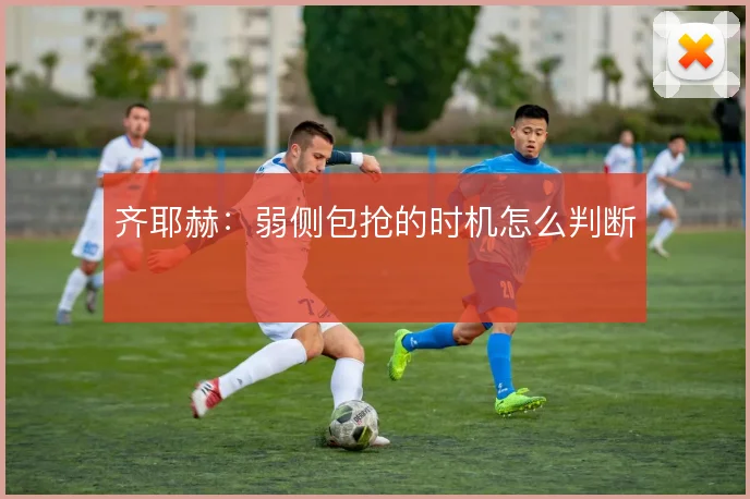 齐耶赫:弱侧包抢的时机怎么判断