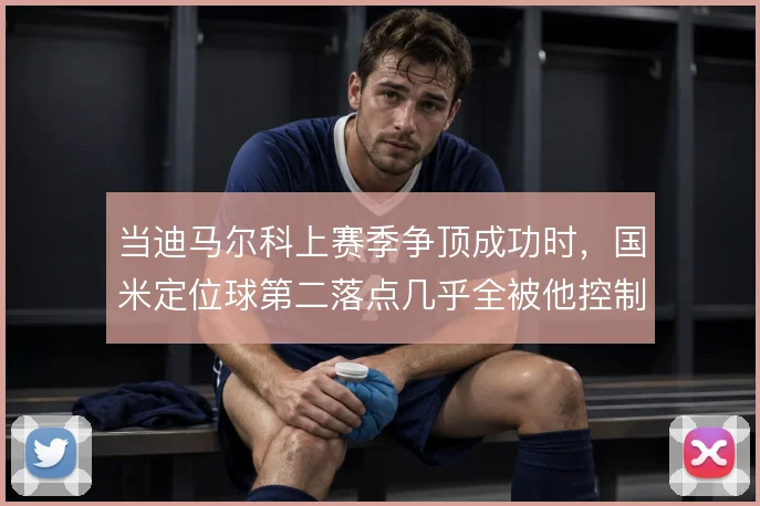 当迪马尔科上赛季争顶成功时,国米定位球第二落点几乎全被他控制